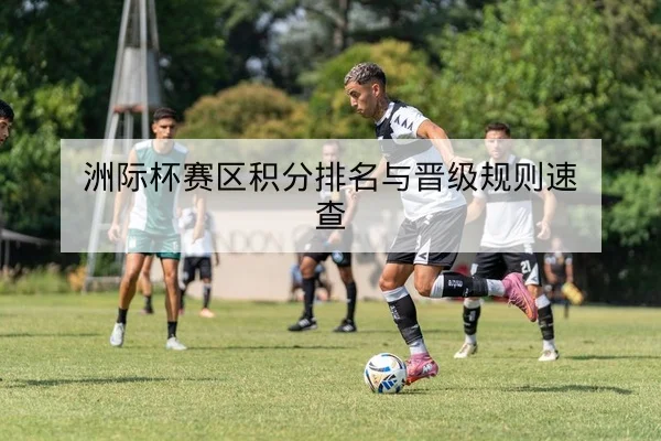 洲际杯赛区积分排名与晋级规则速查
