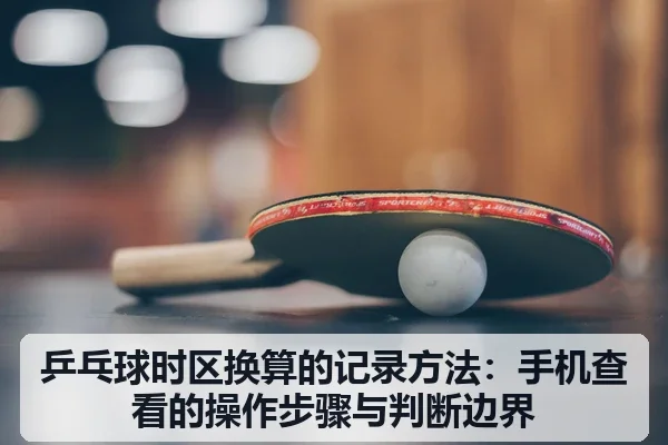乒乓球时区换算的记录方法：手机查看的操作步骤与判断边界