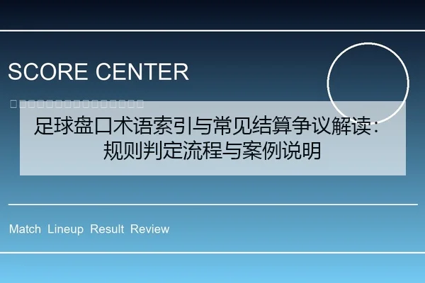 足球盘口术语索引与常见结算争议解读：规则判定流程与案例说明