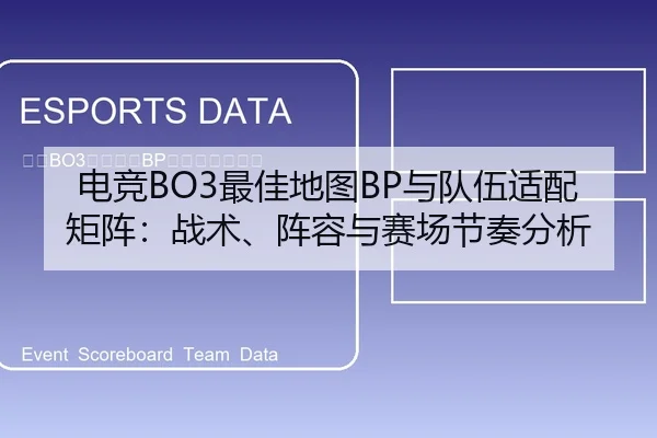 电竞BO3最佳地图BP与队伍适配矩阵：战术、阵容与赛场节奏分析